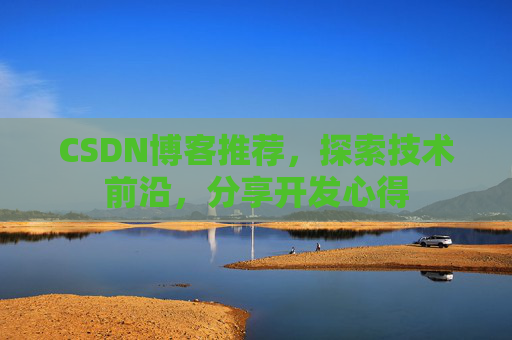 CSDN博客推荐，探索技术前沿，分享开发心得